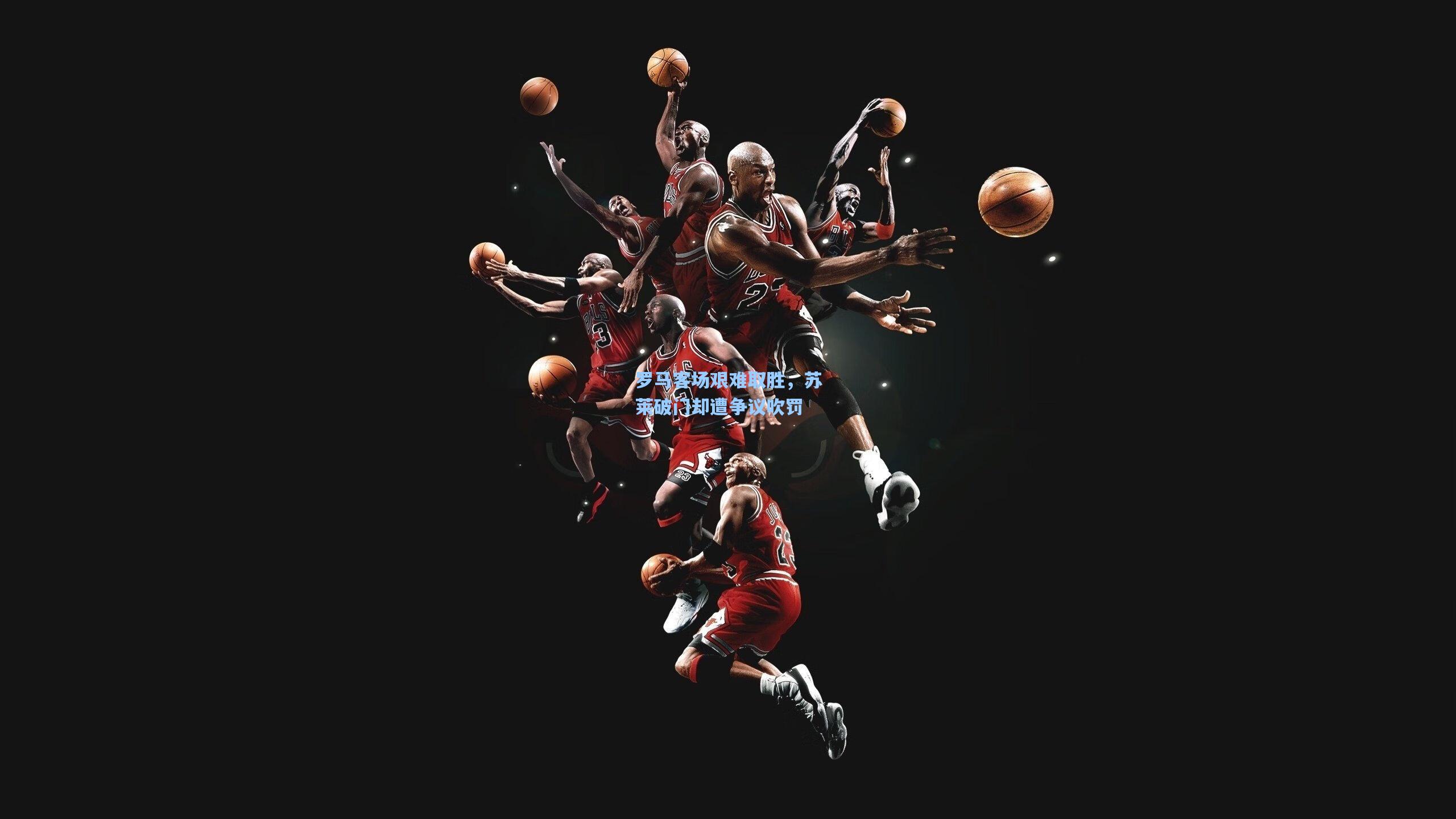 罗马客场艰难取胜，苏莱破门却遭争议吹罚