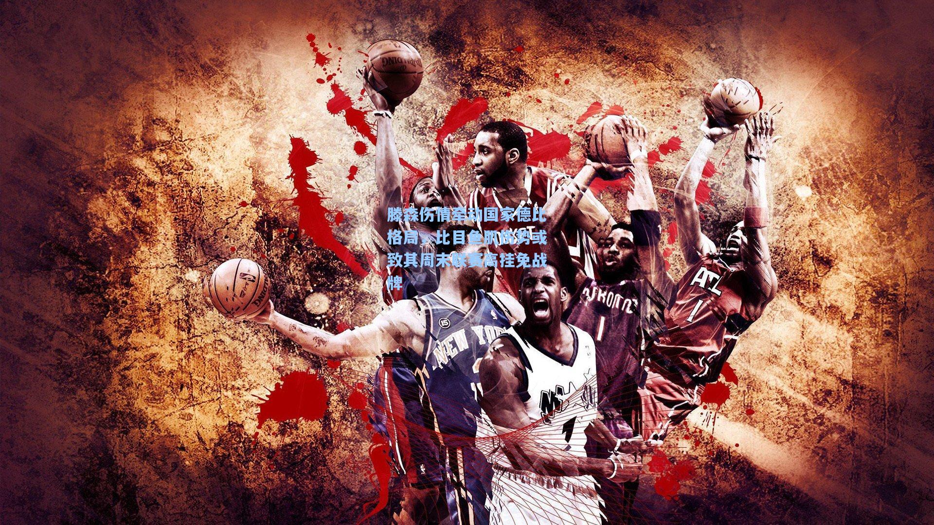 滕森伤情牵动国家德比格局，比目鱼肌伤势或致其周末联赛高挂免战牌