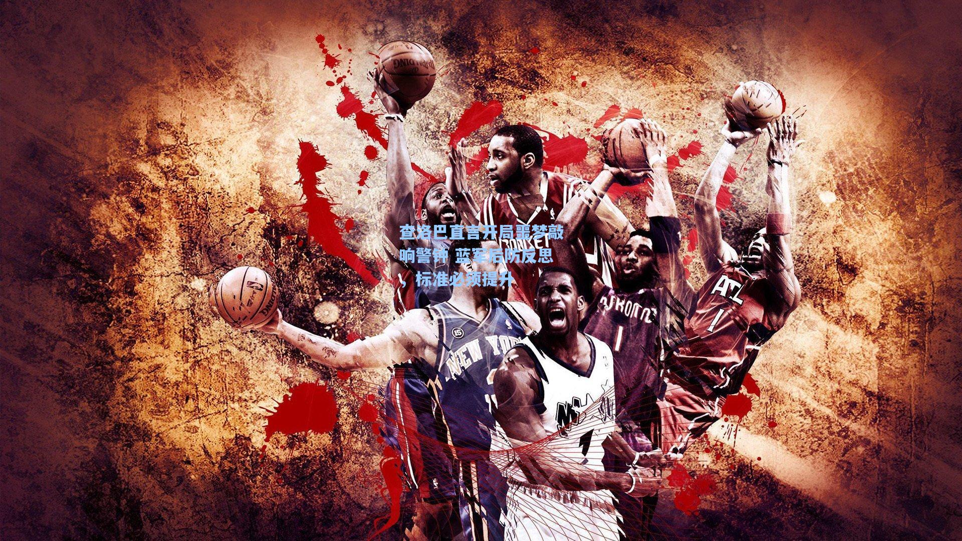 查洛巴直言开局噩梦敲响警钟 蓝军后防反思，标准必须提升