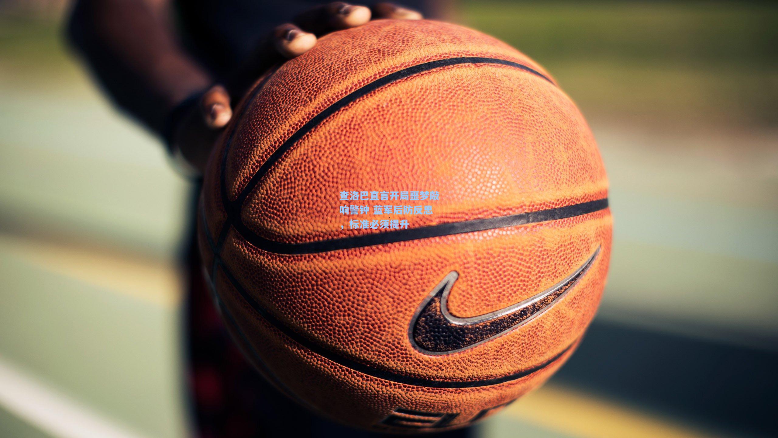 查洛巴直言开局噩梦敲响警钟 蓝军后防反思，标准必须提升