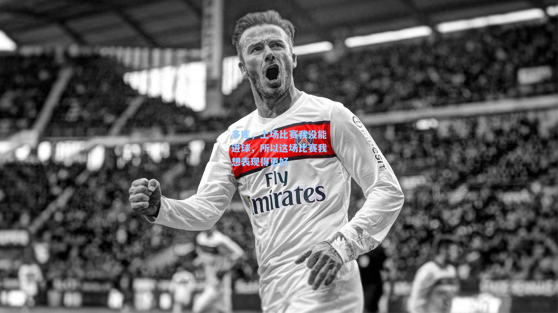 多库，上场比赛我没能进球，所以这场比赛我想表现得更好