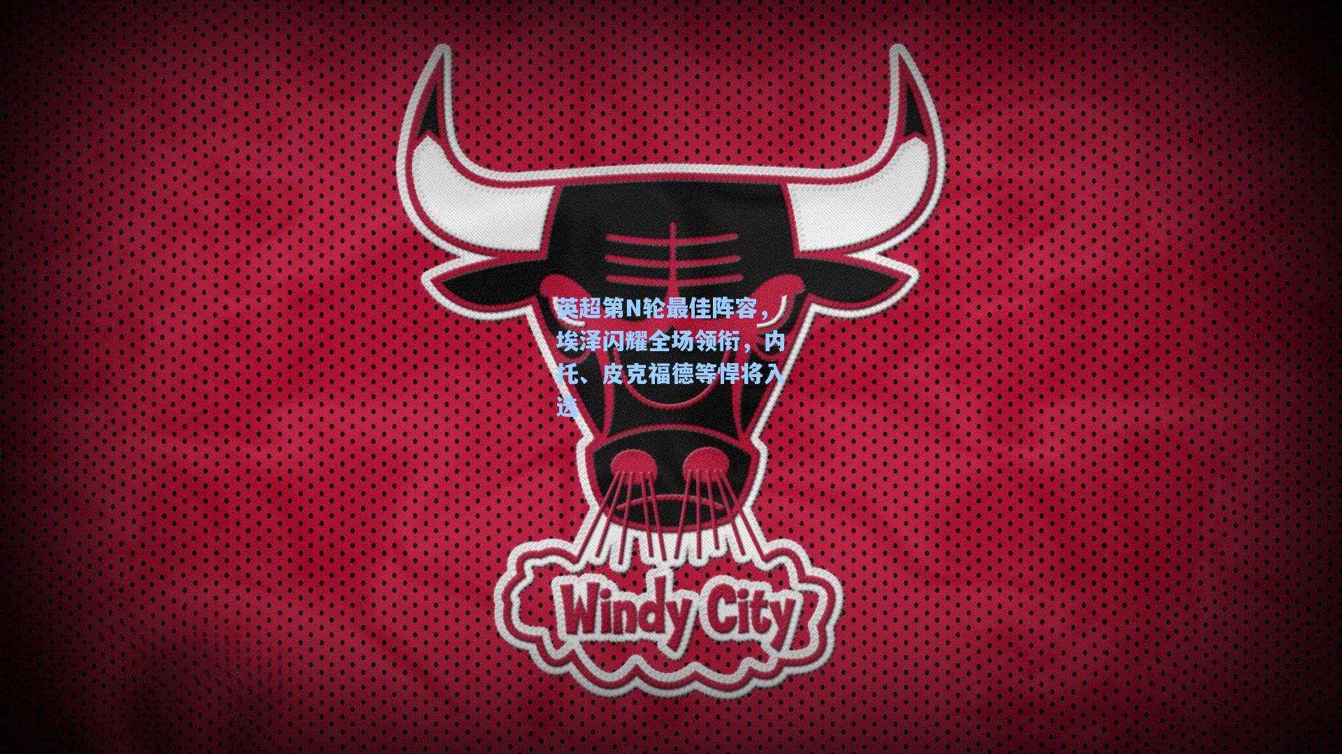 英超第N轮最佳阵容，埃泽闪耀全场领衔，内托、皮克福德等悍将入选