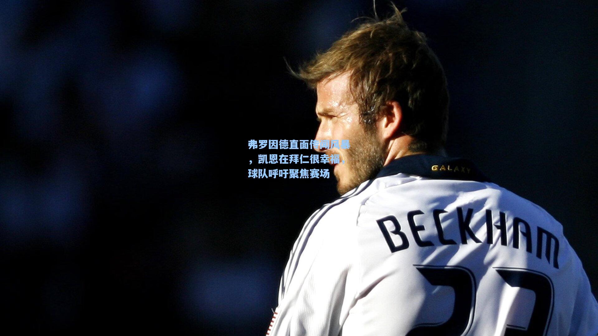 弗罗因德直面传闻风暴，凯恩在拜仁很幸福，球队呼吁聚焦赛场