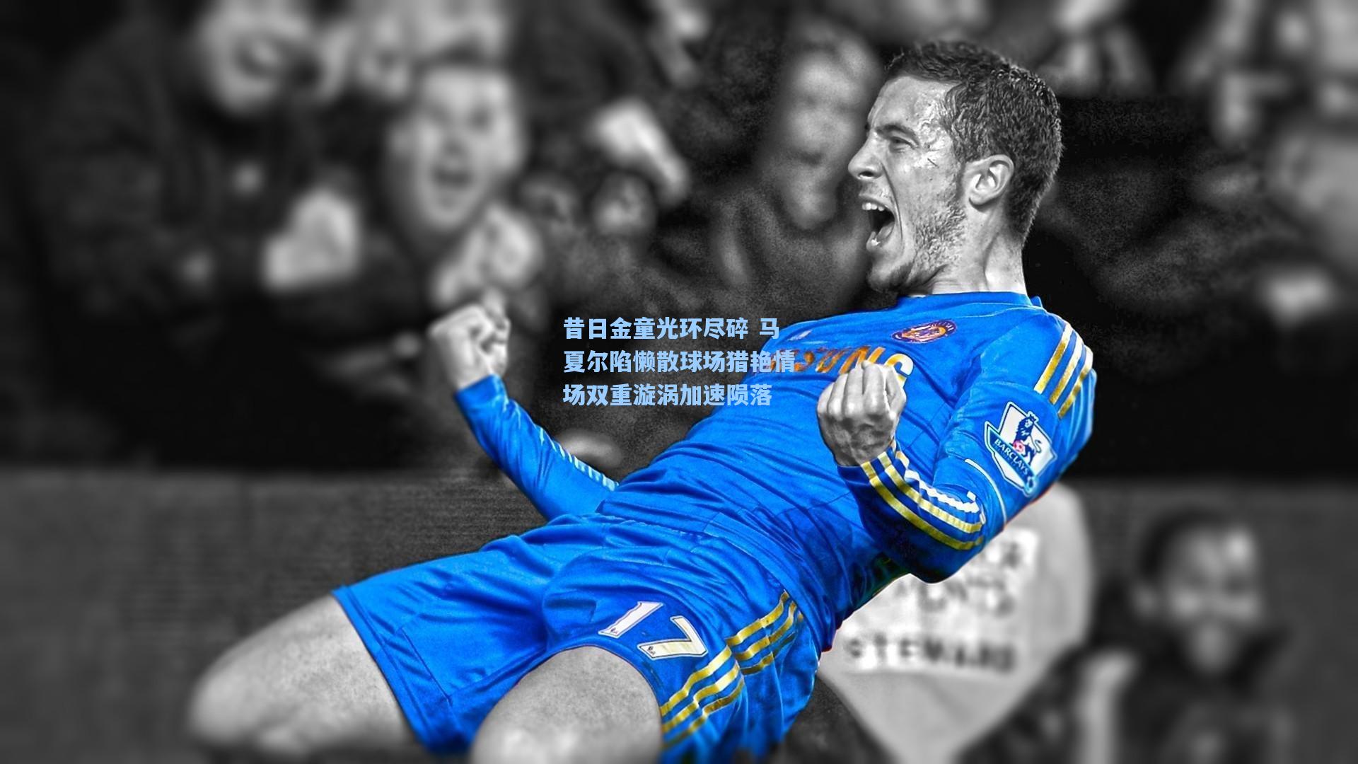 昔日金童光环尽碎 马夏尔陷懒散球场猎艳情场双重漩涡加速陨落