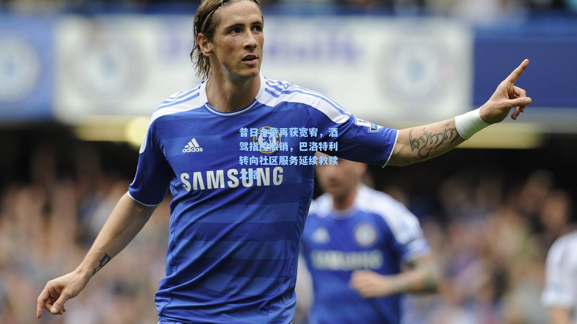 昔日金童再获宽宥，酒驾指控撤销，巴洛特利转向社区服务延续救赎之路