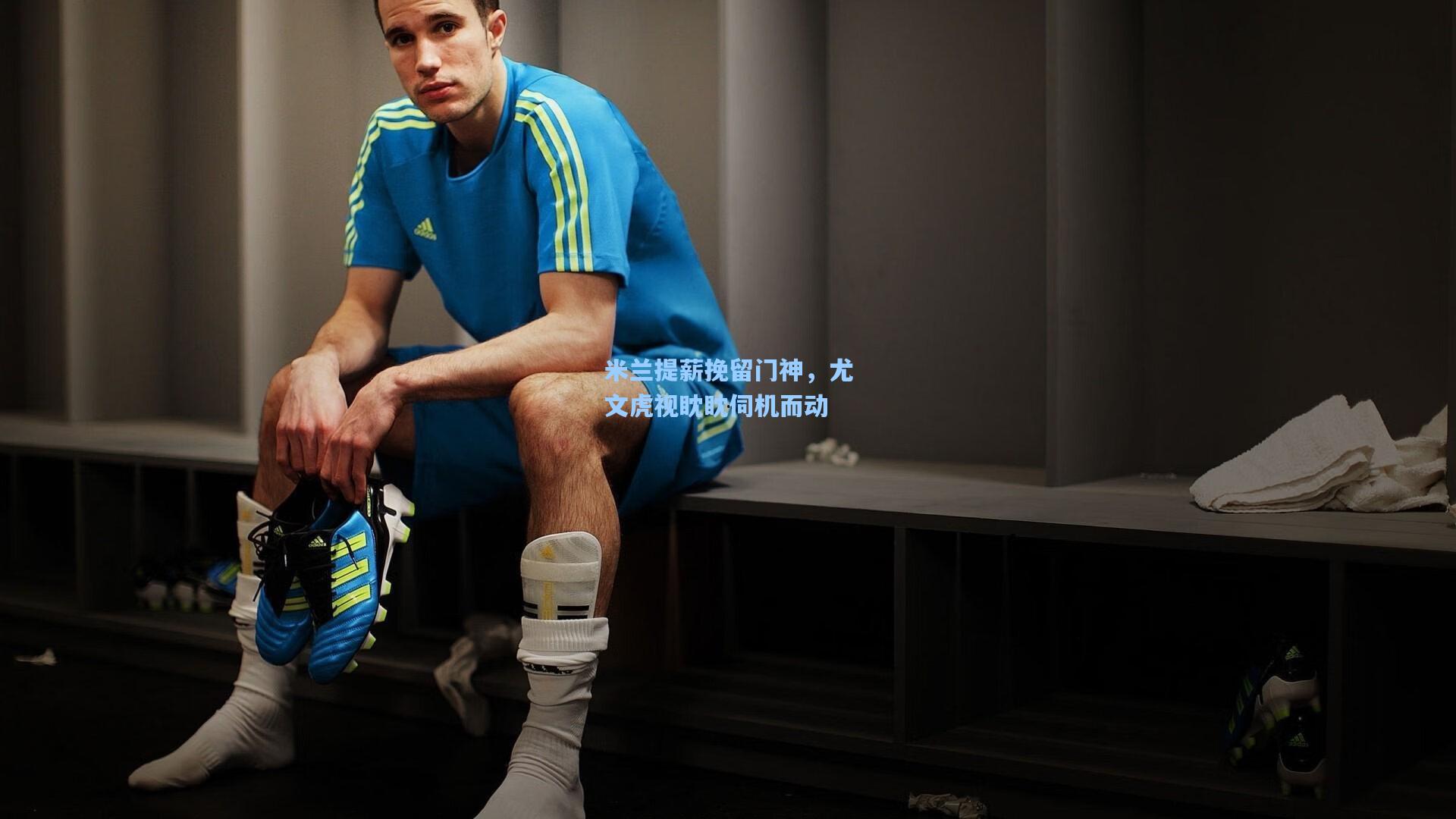 米兰提薪挽留门神，尤文虎视眈眈伺机而动